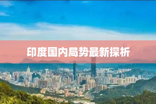 印度國(guó)內(nèi)局勢(shì)最新探析