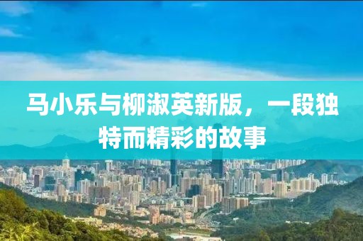 馬小樂與柳淑英新版，一段獨特而精彩的故事