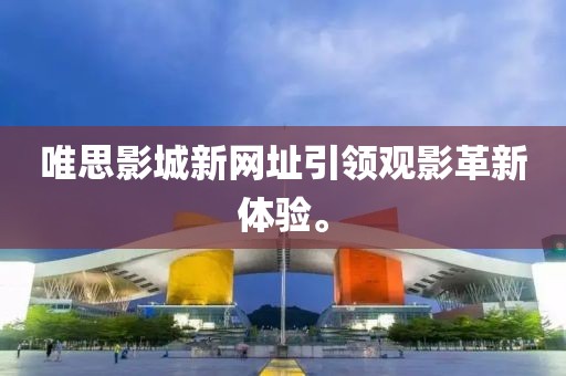 唯思影城新網(wǎng)址引領(lǐng)觀影革新體驗。