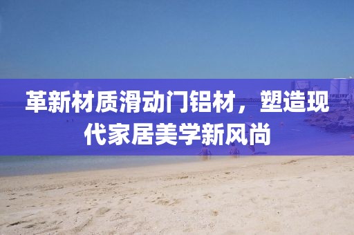 革新材質(zhì)滑動門鋁材，塑造現(xiàn)代家居美學(xué)新風(fēng)尚