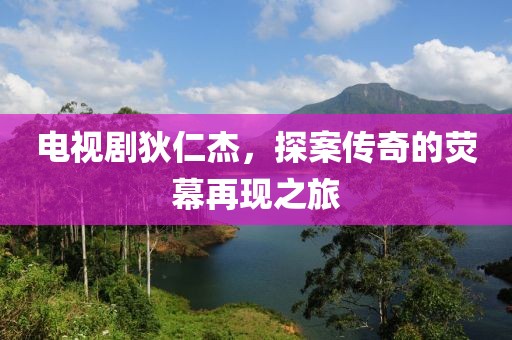 電視劇狄仁杰，探案?jìng)髌娴臒赡辉佻F(xiàn)之旅