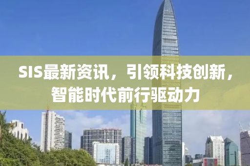 SIS最新資訊，引領(lǐng)科技創(chuàng)新，智能時(shí)代前行驅(qū)動(dòng)力