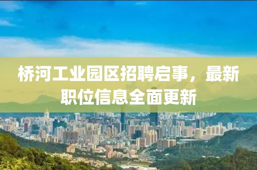 橋河工業(yè)園區(qū)招聘啟事，最新職位信息全面更新
