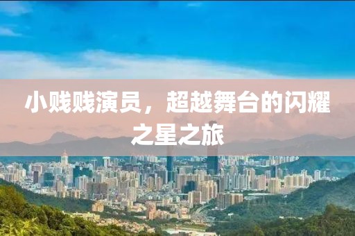 小賤賤演員，超越舞臺(tái)的閃耀之星之旅