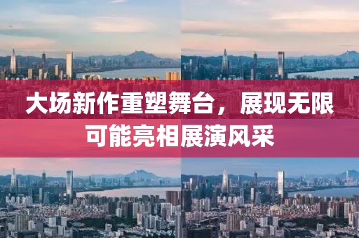 大場新作重塑舞臺，展現(xiàn)無限可能亮相展演風(fēng)采