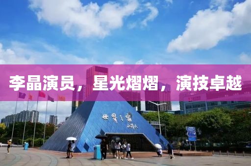 李晶演員，星光熠熠，演技卓越