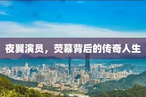 夜翼演員，熒幕背后的傳奇人生