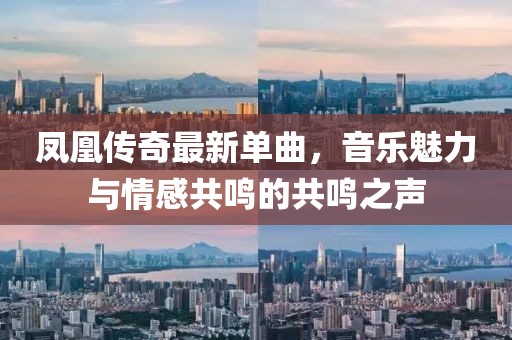 鳳凰傳奇最新單曲，音樂魅力與情感共鳴的共鳴之聲