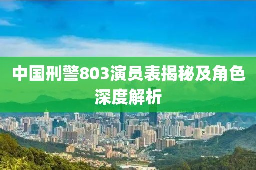 中國(guó)刑警803演員表揭秘及角色深度解析