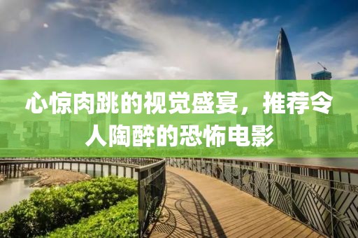 心驚肉跳的視覺(jué)盛宴，推薦令人陶醉的恐怖電影
