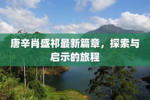 唐辛肖盛祁最新篇章，探索與啟示的旅程
