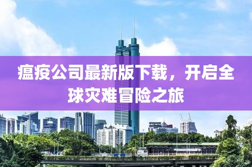瘟疫公司最新版下載，開啟全球災難冒險之旅