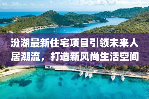 汾湖最新住宅項(xiàng)目引領(lǐng)未來人居潮流，打造新風(fēng)尚生活空間