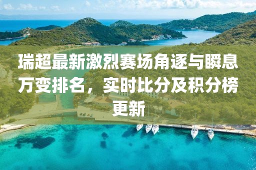 瑞超最新激烈賽場角逐與瞬息萬變排名，實時比分及積分榜更新