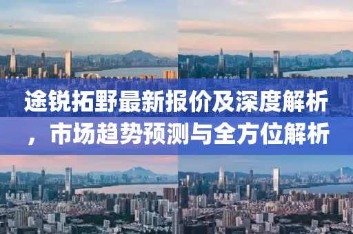 途銳拓野最新報價及深度解析，市場趨勢預(yù)測與全方位解析
