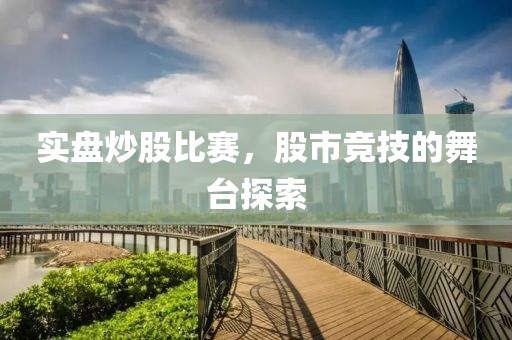 實(shí)盤(pán)炒股比賽，股市競(jìng)技的舞臺(tái)探索
