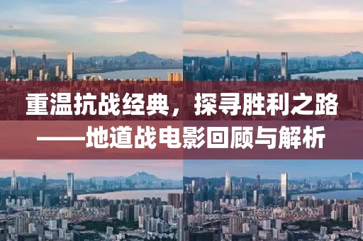 重溫抗戰(zhàn)經(jīng)典，探尋勝利之路——地道戰(zhàn)電影回顧與解析