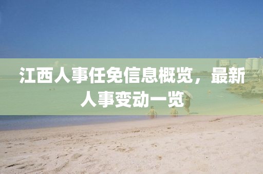 江西人事任免信息概覽，最新人事變動一覽