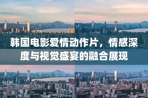 韓國(guó)電影愛(ài)情動(dòng)作片，情感深度與視覺(jué)盛宴的融合展現(xiàn)