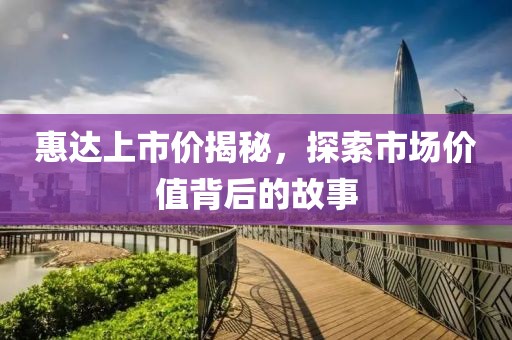 惠達上市價揭秘，探索市場價值背后的故事