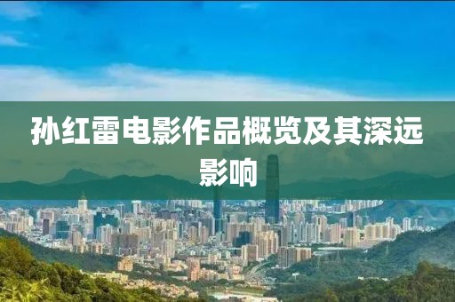孫紅雷電影作品概覽及其深遠(yuǎn)影響