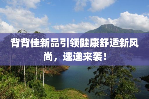 背背佳新品引領(lǐng)健康舒適新風尚，速遞來襲！