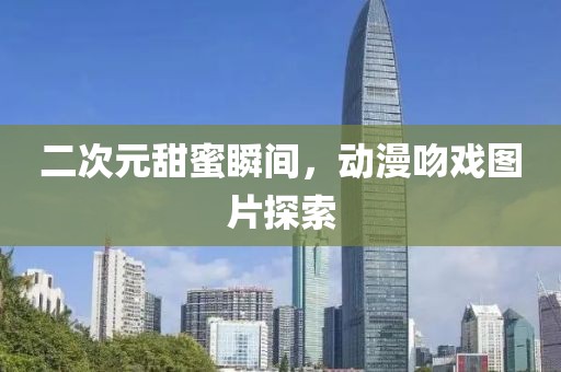二次元甜蜜瞬間，動漫吻戲圖片探索