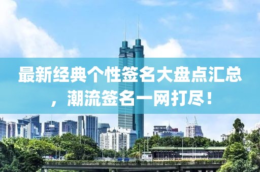 最新經典個性簽名大盤點匯總，潮流簽名一網打盡！