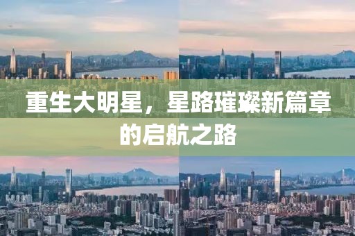 重生大明星，星路璀璨新篇章的啟航之路