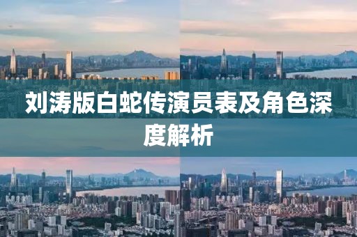 劉濤版白蛇傳演員表及角色深度解析