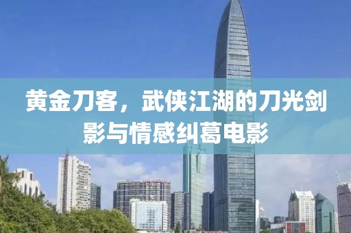 黃金刀客，武俠江湖的刀光劍影與情感糾葛電影