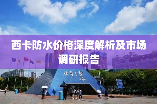 西卡防水價格深度解析及市場調研報告