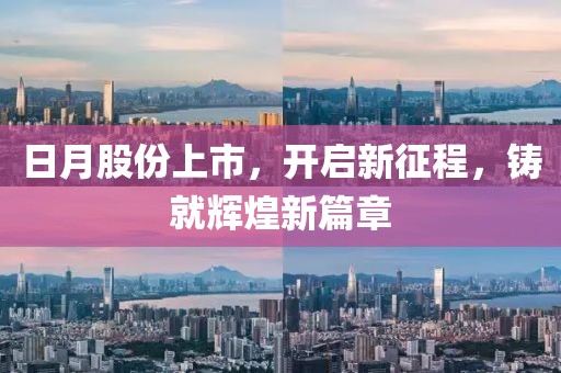 日月股份上市，開啟新征程，鑄就輝煌新篇章
