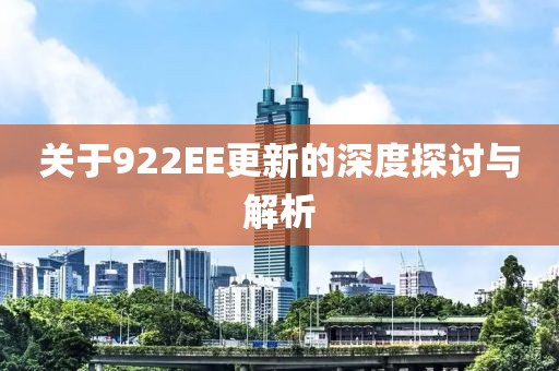 關于922EE更新的深度探討與解析