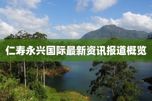 仁壽永興國際最新資訊報道概覽