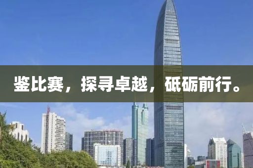 鑒比賽，探尋卓越，砥礪前行。