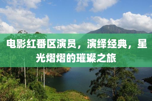 電影紅番區(qū)演員，演繹經(jīng)典，星光熠熠的璀璨之旅