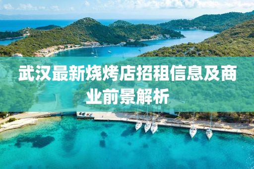 武漢最新燒烤店招租信息及商業(yè)前景解析