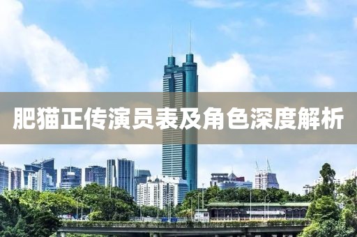 肥貓正傳演員表及角色深度解析
