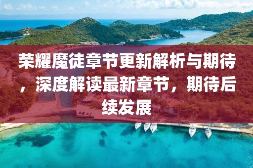 榮耀魔徒章節(jié)更新解析與期待，深度解讀最新章節(jié)，期待后續(xù)發(fā)展