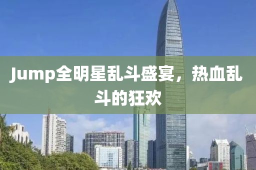 Jump全明星亂斗盛宴，熱血亂斗的狂歡