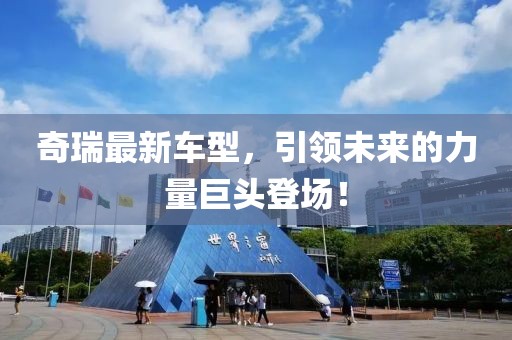 奇瑞最新車型，引領(lǐng)未來的力量巨頭登場(chǎng)！