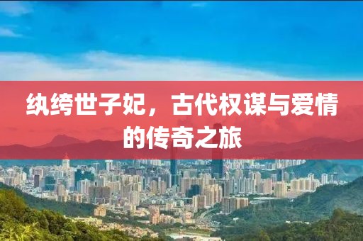 紈绔世子妃，古代權謀與愛情的傳奇之旅