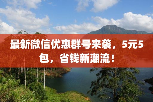 最新微信優(yōu)惠群號來襲，5元5包，省錢新潮流！