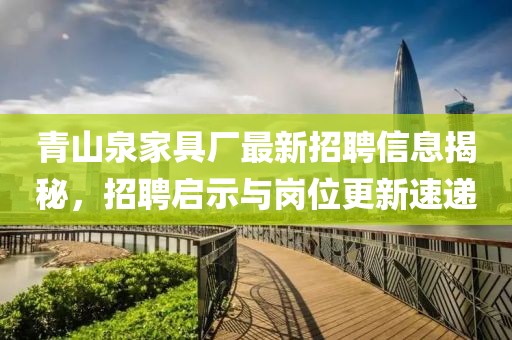 青山泉家具廠最新招聘信息揭秘，招聘啟示與崗位更新速遞