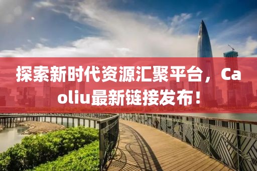 探索新時(shí)代資源匯聚平臺(tái)，Caoliu最新鏈接發(fā)布！