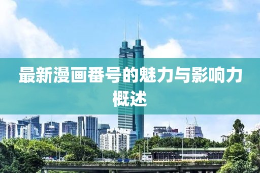 最新漫畫番號的魅力與影響力概述