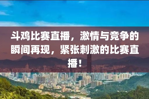 斗雞比賽直播，激情與競爭的瞬間再現(xiàn)，緊張刺激的比賽直播！