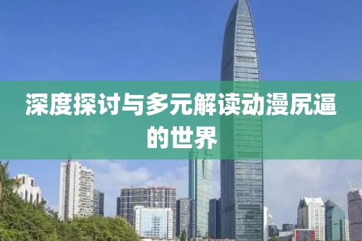深度探討與多元解讀動(dòng)漫尻逼的世界