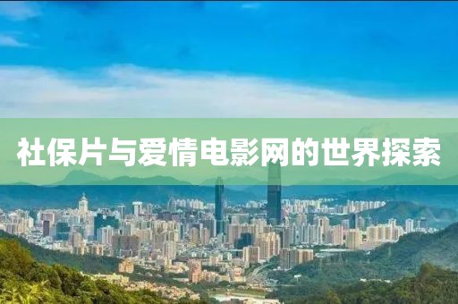 社保片與愛情電影網(wǎng)的世界探索